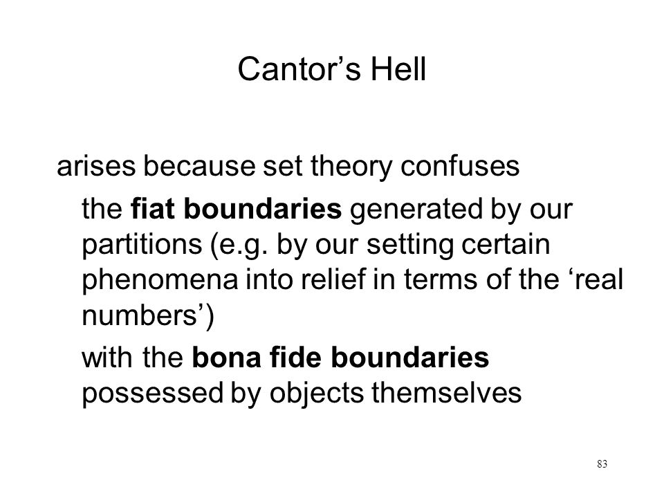 83 Cantor’s Hell arises because set theory confuses the fiat boundaries generated by our partitions (e.g.
