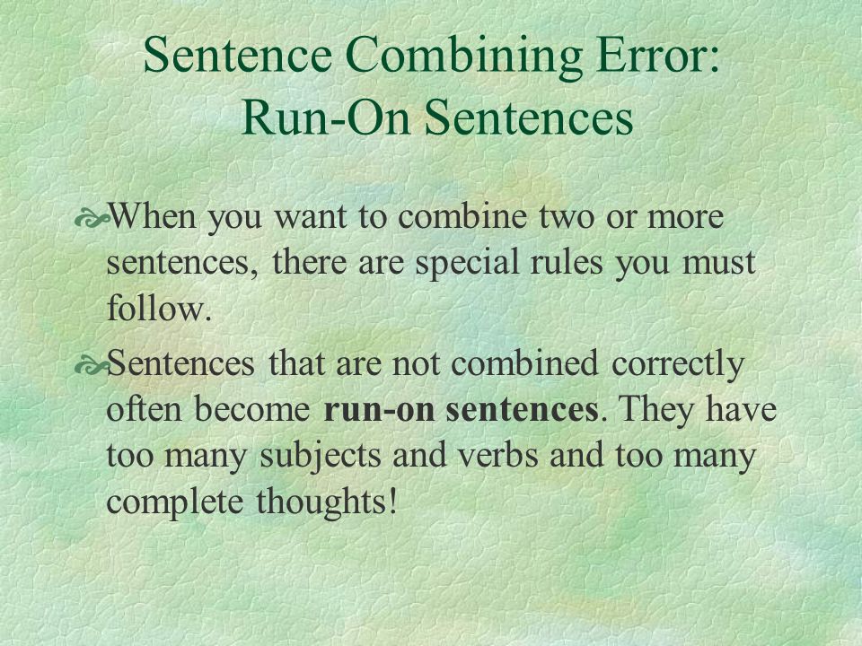 Sentence Combining Error: Run-On Sentences  When you want to combine two or more sentences, there are special rules you must follow.