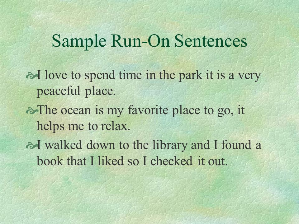 Sample Run-On Sentences  I love to spend time in the park it is a very peaceful place.