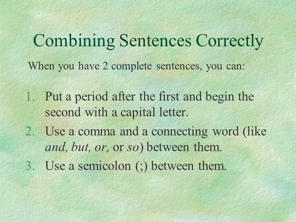 Combining Sentences Correctly 1.Put a period after the first and begin the second with a capital letter.