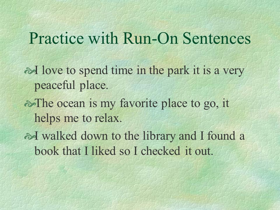 Practice with Run-On Sentences  I love to spend time in the park it is a very peaceful place.
