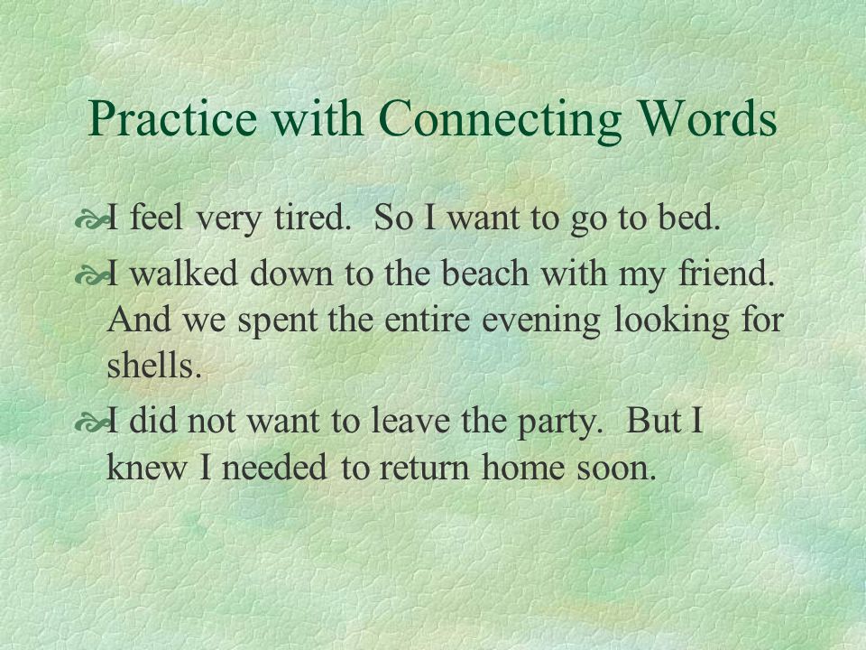 Practice with Connecting Words  I feel very tired.