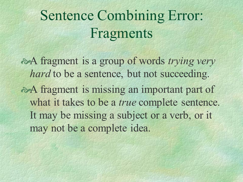 Sentence Combining Error: Fragments  A fragment is a group of words trying very hard to be a sentence, but not succeeding.