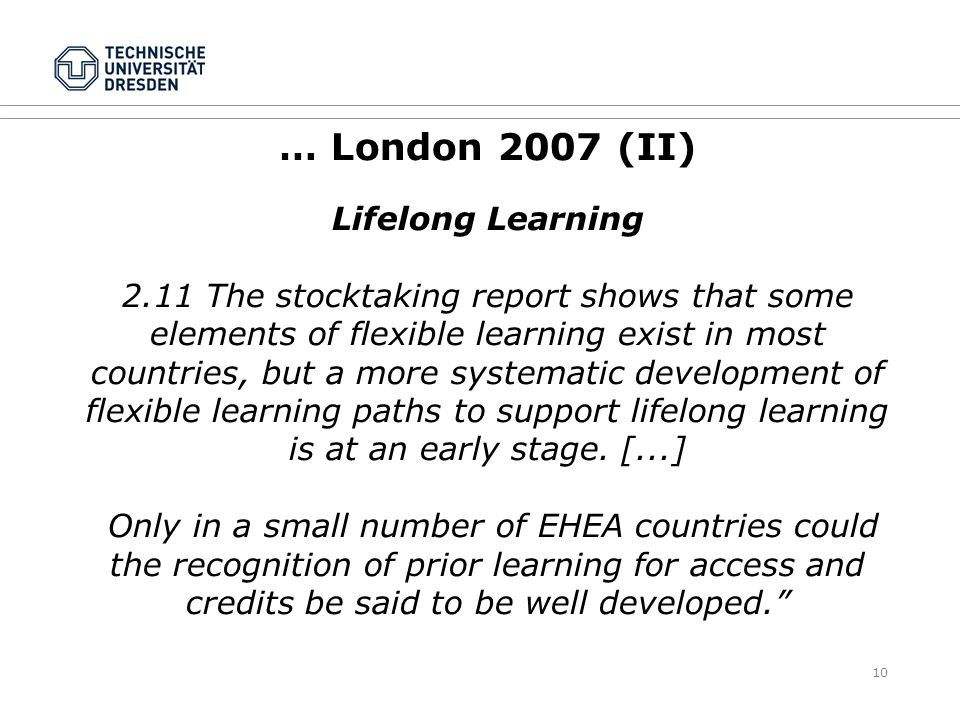 10 … London 2007 (II) Lifelong Learning 2.11 The stocktaking report shows that some elements of flexible learning exist in most countries, but a more systematic development of flexible learning paths to support lifelong learning is at an early stage.