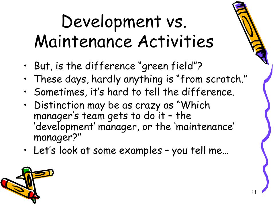 11 Development vs. Maintenance Activities But, is the difference green field .