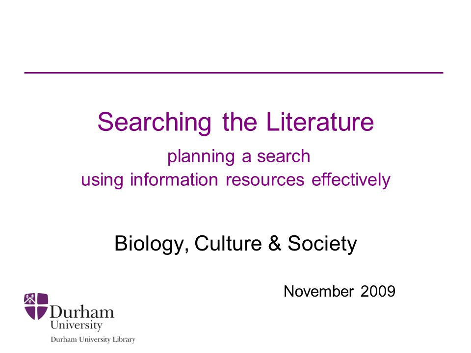 Searching the Literature planning a search using information resources effectively Biology, Culture & Society November 2009