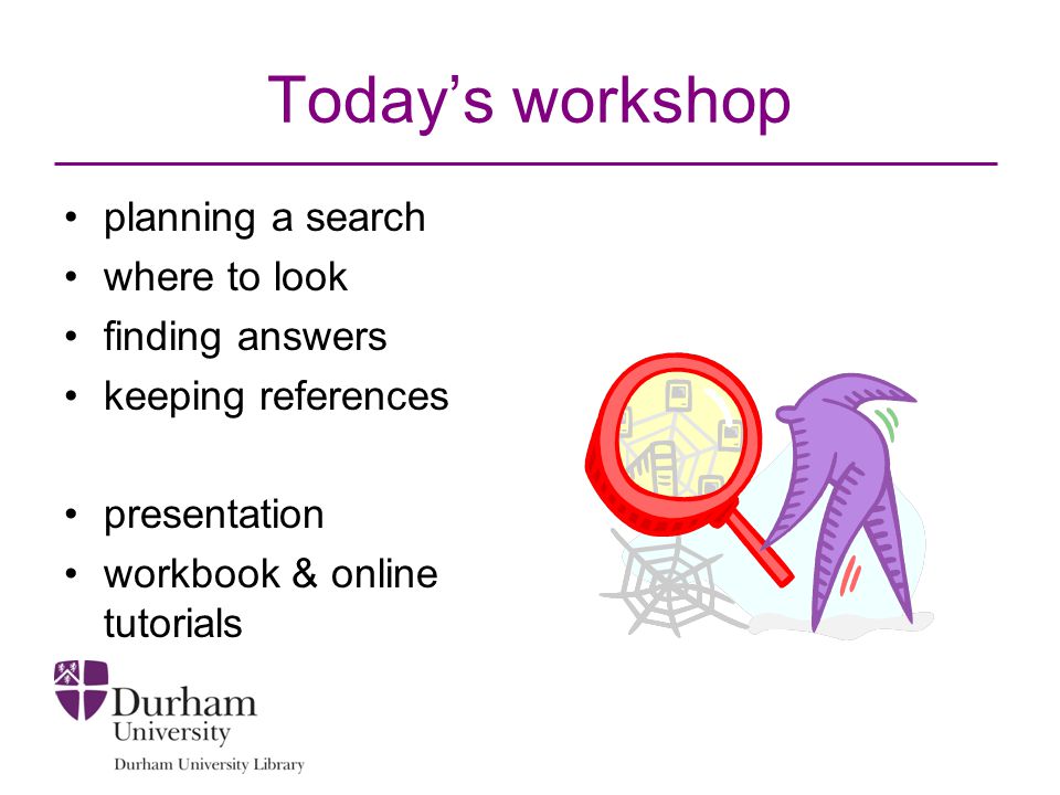 Today’s workshop planning a search where to look finding answers keeping references presentation workbook & online tutorials