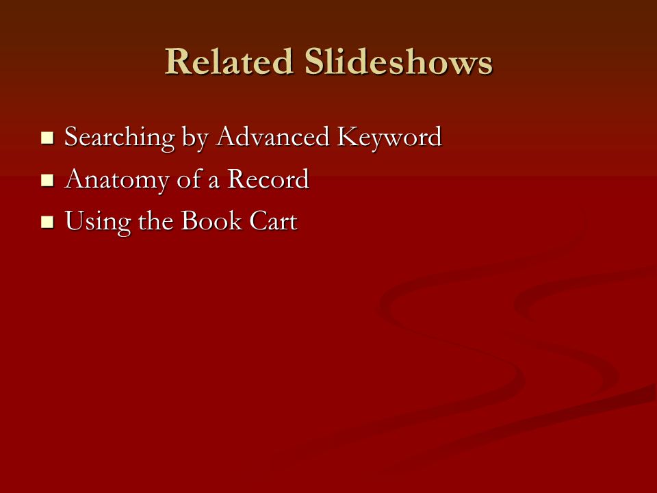 Related Slideshows Searching by Advanced Keyword Searching by Advanced Keyword Anatomy of a Record Anatomy of a Record Using the Book Cart Using the Book Cart