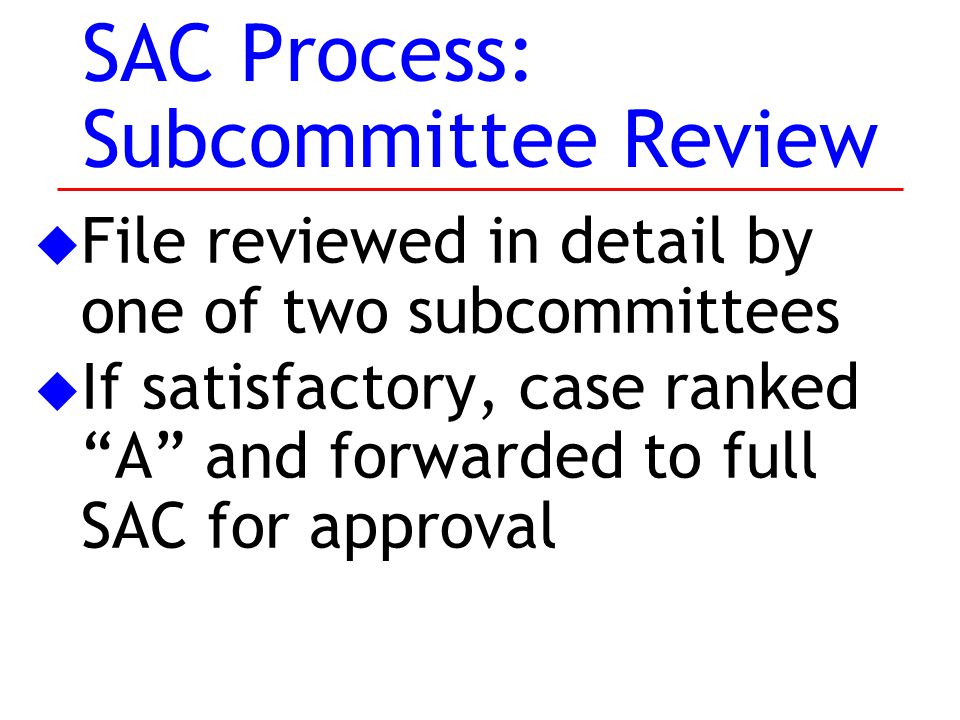 u File reviewed in detail by one of two subcommittees u If satisfactory, case ranked A and forwarded to full SAC for approval SAC Process: Subcommittee Review