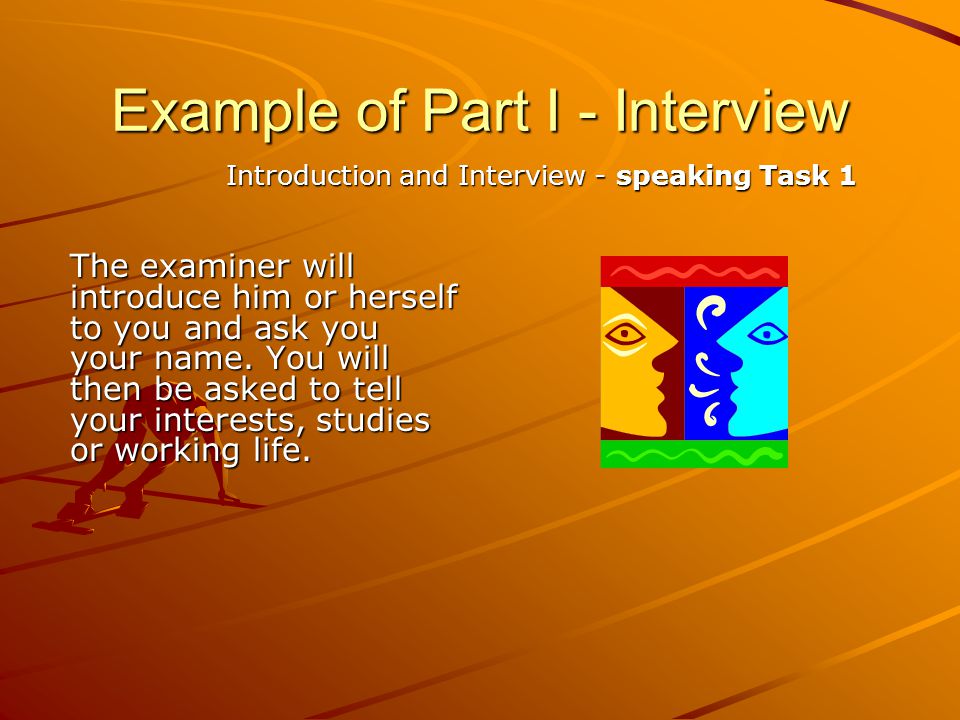 Example of Part I - Interview The examiner will introduce him or herself to you and ask you your name.