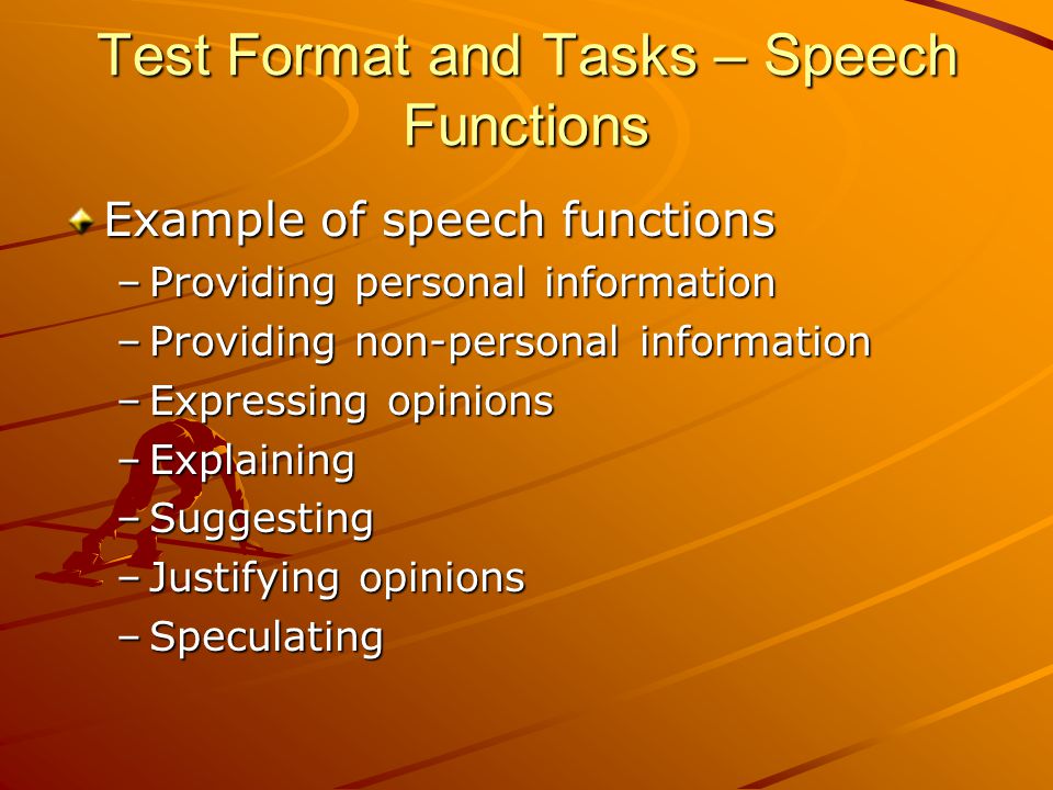 Test Format and Tasks – Speech Functions Example of speech functions –Providing personal information –Providing non-personal information –Expressing opinions –Explaining –Suggesting –Justifying opinions –Speculating