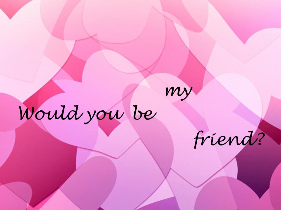 Would you be my friend