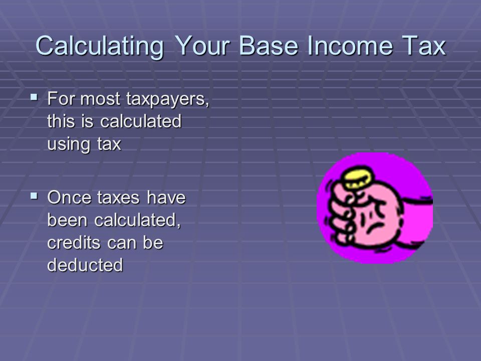 Calculating Your Base Income Tax  For most taxpayers, this is calculated using tax  Once taxes have been calculated, credits can be deducted