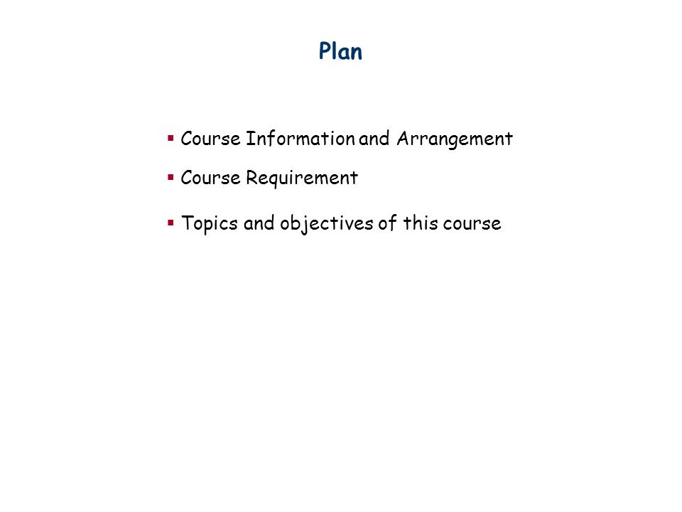 Plan  Course Information and Arrangement  Course Requirement  Topics and objectives of this course