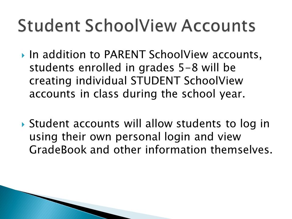 In addition to PARENT SchoolView accounts, students enrolled in grades 5-8 will be creating individual STUDENT SchoolView accounts in class during the school year.