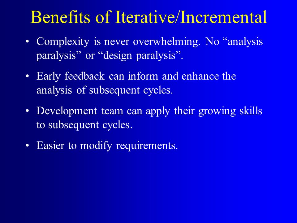 Benefits of Iterative/Incremental Complexity is never overwhelming.
