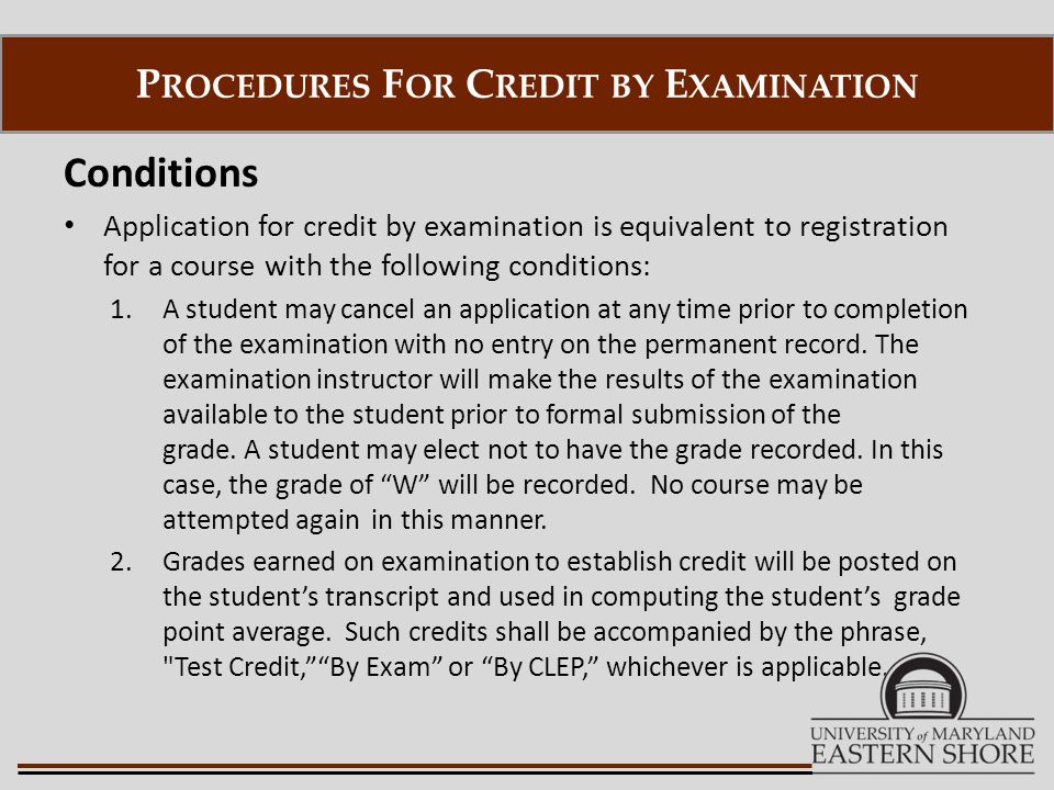 Conditions Application for credit by examination is equivalent to registration for a course with the following conditions: 1.A student may cancel an application at any time prior to completion of the examination with no entry on the permanent record.