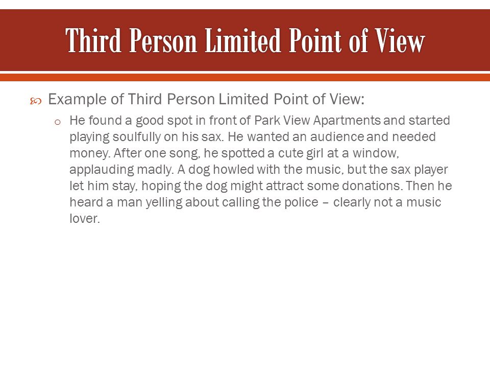  Example of Third Person Limited Point of View: o He found a good spot in front of Park View Apartments and started playing soulfully on his sax.