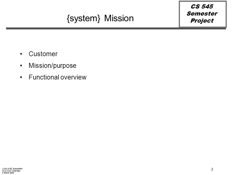 CS 545 Semester Project 3 {system} Mission Customer Mission/purpose Functional overview LUNAS-EZ Subsystem OCS CSCI Overview 2 March 2000