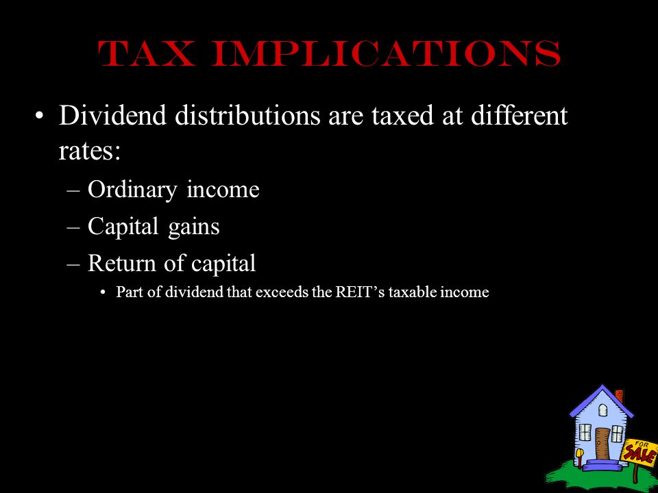 Tax implications Dividend distributions are taxed at different rates: –Ordinary income –Capital gains –Return of capital Part of dividend that exceeds the REIT’s taxable income