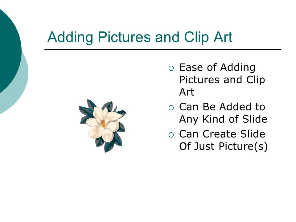 Adding Pictures and Clip Art  Ease of Adding Pictures and Clip Art  Can Be Added to Any Kind of Slide  Can Create Slide Of Just Picture(s)