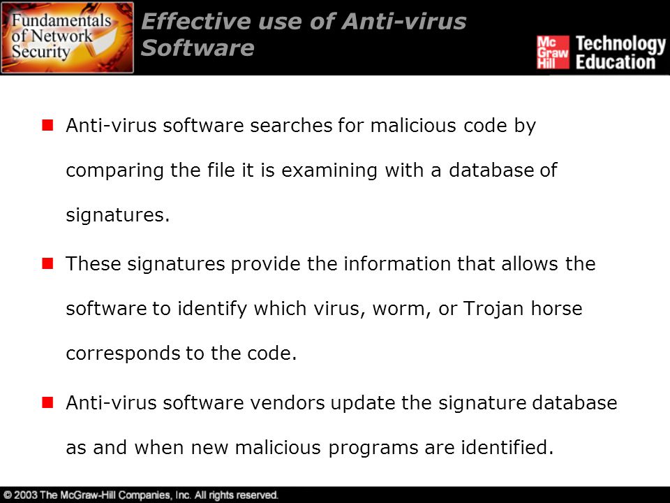Effective use of Anti-virus Software Anti-virus software searches for malicious code by comparing the file it is examining with a database of signatures.