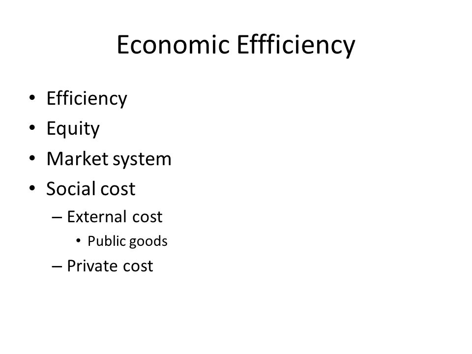 Economic Effficiency Efficiency Equity Market system Social cost – External cost Public goods – Private cost