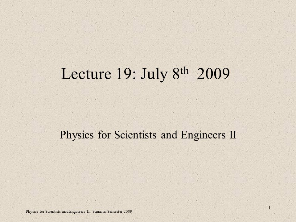 Physics for Scientists and Engineers II, Summer Semester Lecture 19: July 8 th 2009 Physics for Scientists and Engineers II