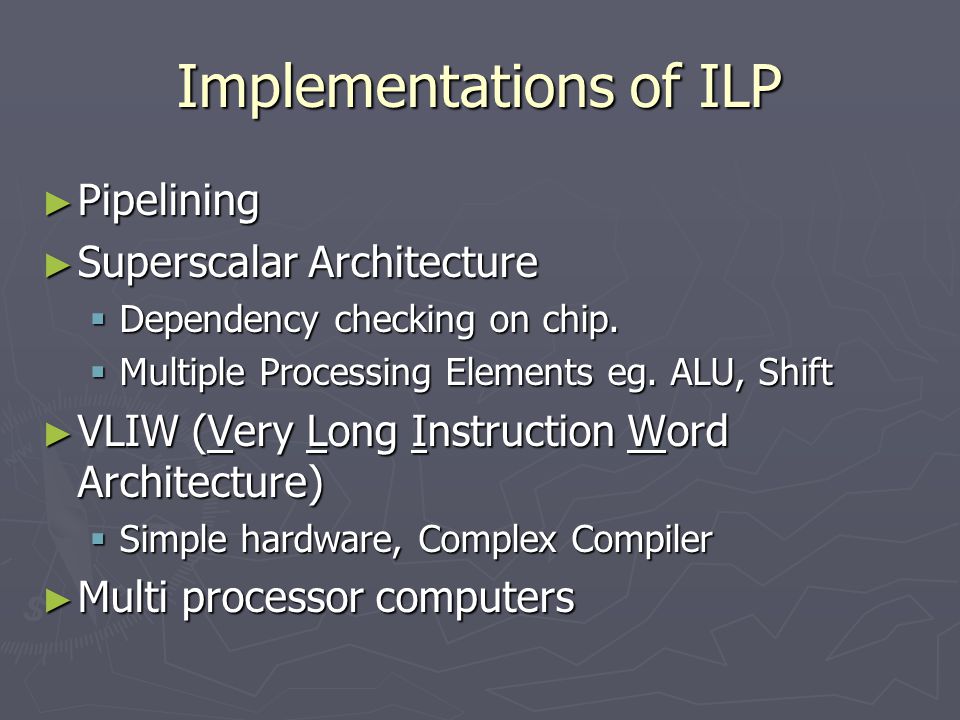 Implementations of ILP ► Pipelining ► Superscalar Architecture  Dependency checking on chip.