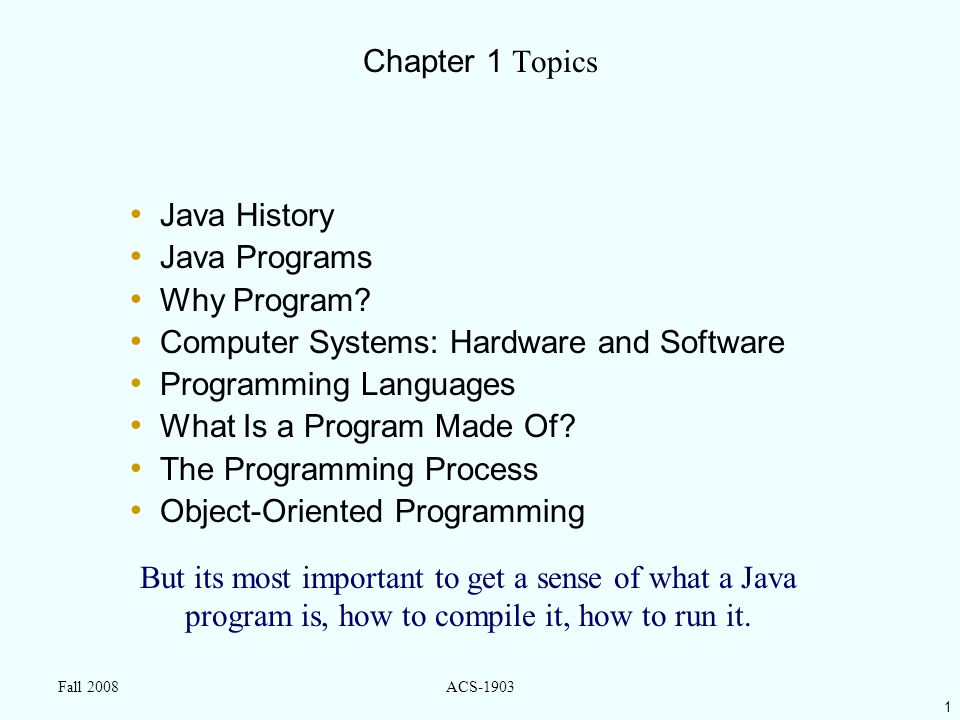 1 Fall 2008ACS-1903 Chapter 1 Topics Java History Java Programs Why Program.