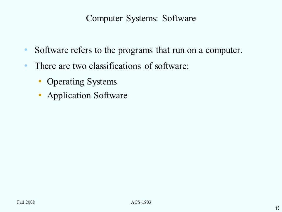 15 Fall 2008ACS-1903 Computer Systems: Software Software refers to the programs that run on a computer.