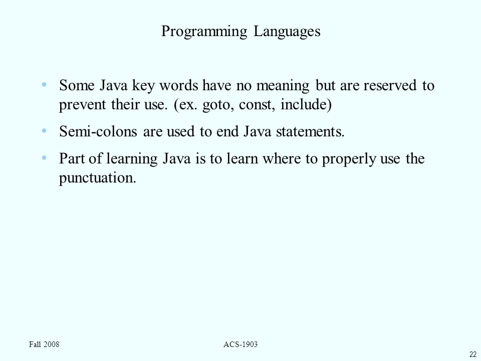 22 Fall 2008ACS-1903 Programming Languages Some Java key words have no meaning but are reserved to prevent their use.