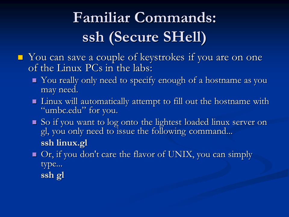 Familiar Commands: ssh (Secure SHell) You can save a couple of keystrokes if you are on one of the Linux PCs in the labs: You can save a couple of keystrokes if you are on one of the Linux PCs in the labs: You really only need to specify enough of a hostname as you may need.