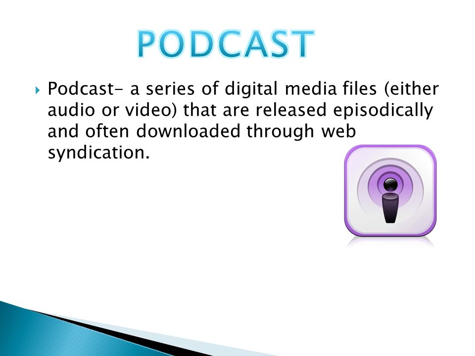  Podcast- a series of digital media files (either audio or video) that are released episodically and often downloaded through web syndication.