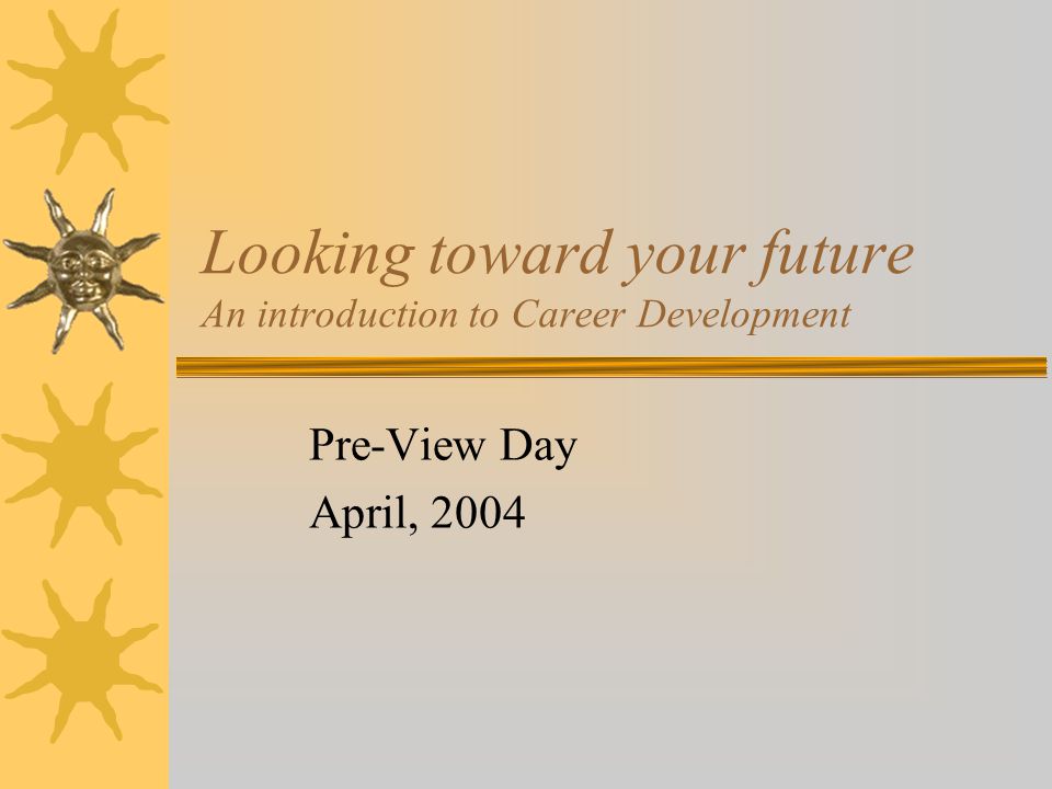 Looking toward your future An introduction to Career Development Pre-View Day April, 2004