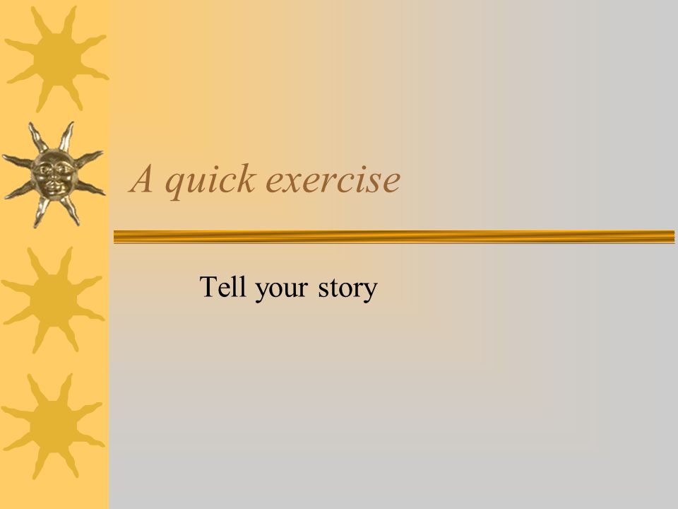 A quick exercise Tell your story