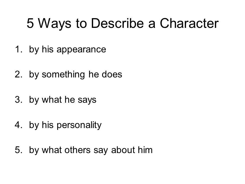 5 Ways to Describe a Character 1.by his appearance 2.by something he does 3.by what he says 4.by his personality 5.by what others say about him
