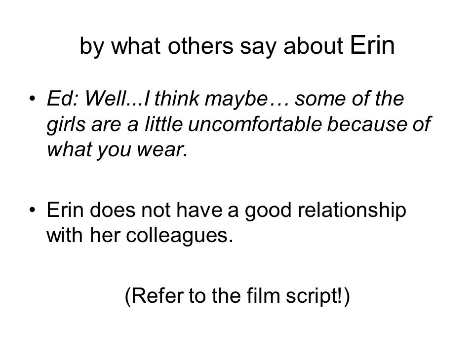 by what others say about Erin Ed: Well...I think maybe… some of the girls are a little uncomfortable because of what you wear.