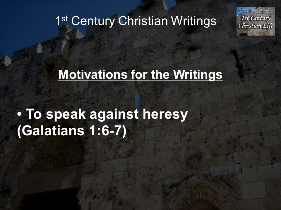 1 st Century Christian Writings Motivations for the Writings To speak against heresy (Galatians 1:6-7)