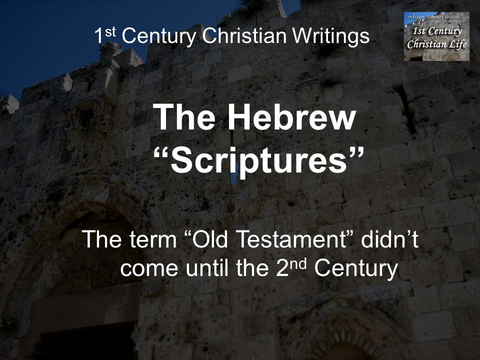 The Hebrew Scriptures The term Old Testament didn’t come until the 2 nd Century
