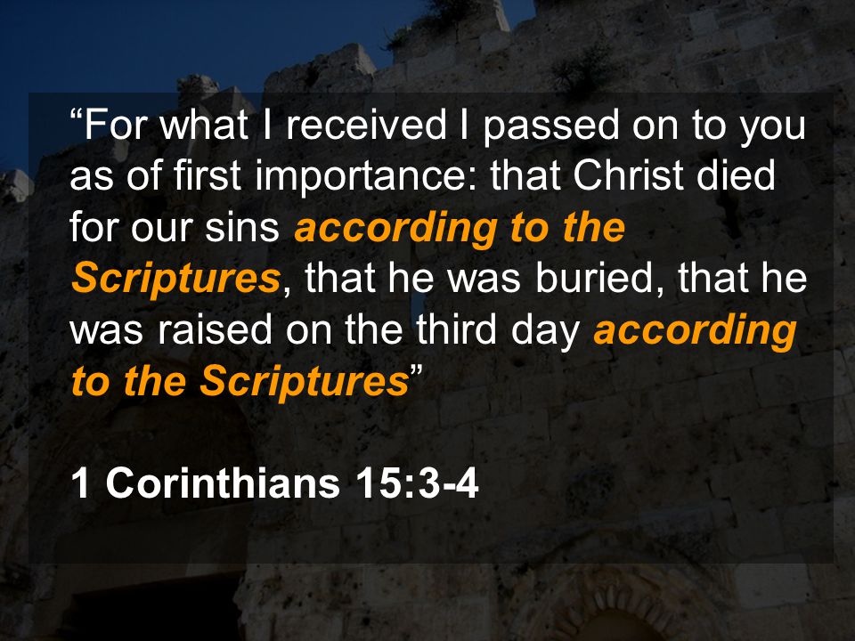 For what I received I passed on to you as of first importance: that Christ died for our sins according to the Scriptures, that he was buried, that he was raised on the third day according to the Scriptures 1 Corinthians 15:3-4
