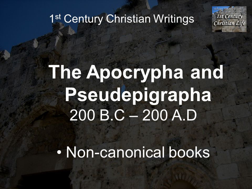 1 st Century Christian Writings The Apocrypha and Pseudepigrapha 200 B.C – 200 A.D Non-canonical books