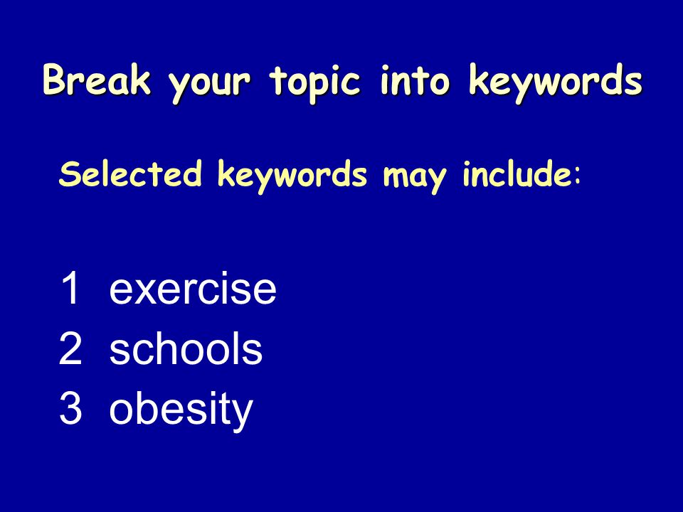 Break your topic into keywords Selected keywords may include: 1 exercise 2 schools 3 obesity
