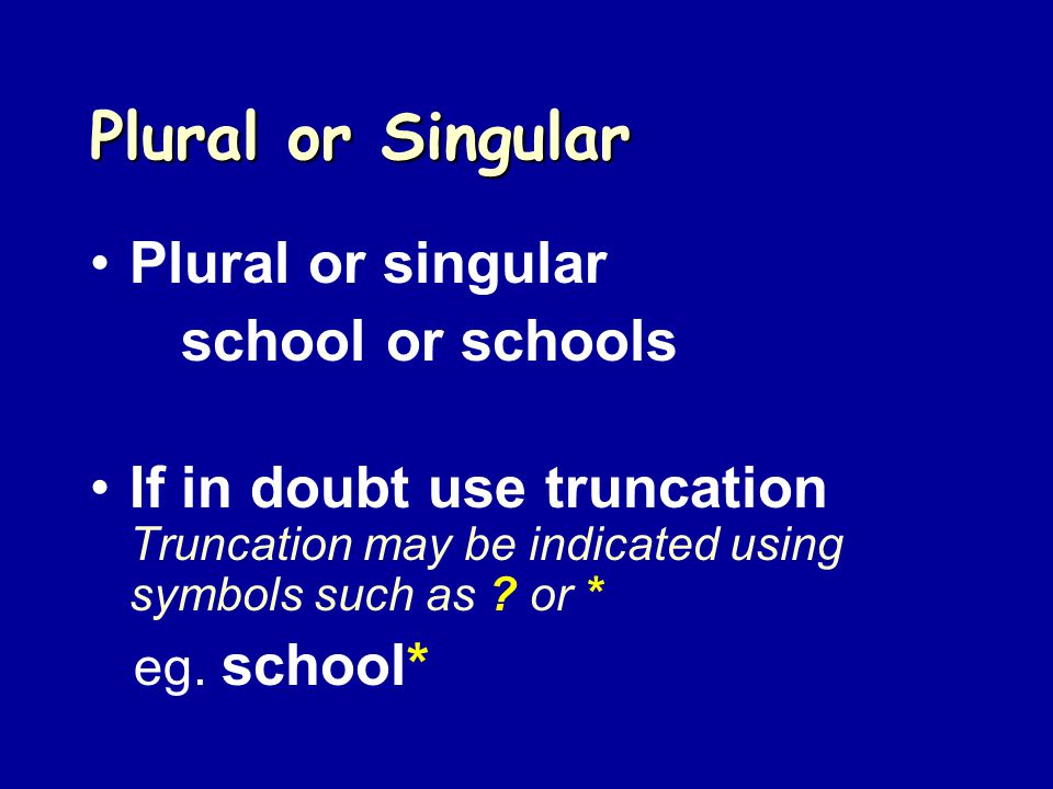 Plural or Singular Plural or singular school or schools If in doubt use truncation Truncation may be indicated using symbols such as .
