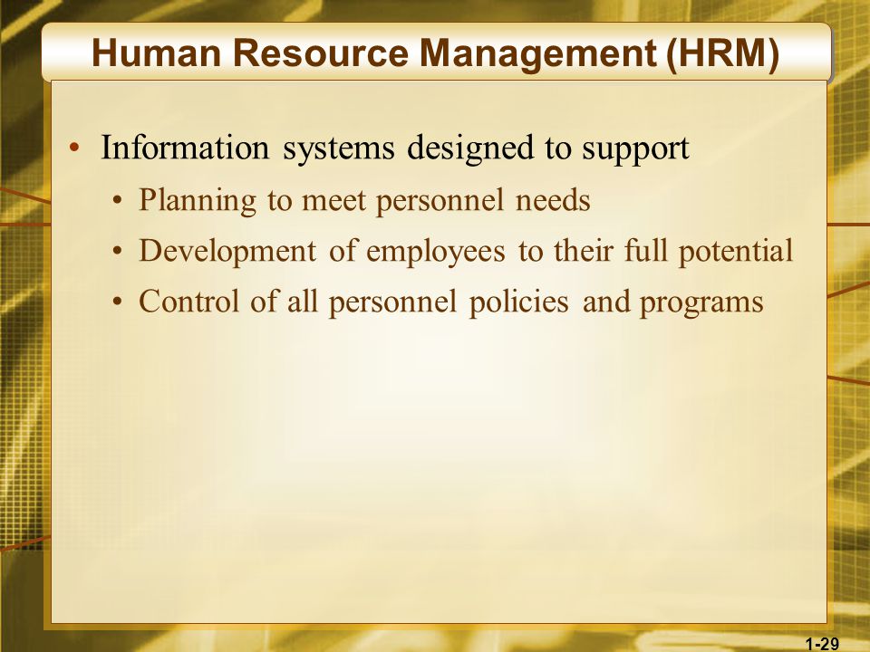 1-29 Human Resource Management (HRM) Information systems designed to support Planning to meet personnel needs Development of employees to their full potential Control of all personnel policies and programs