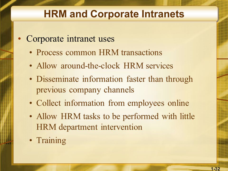 1-32 HRM and Corporate Intranets Corporate intranet uses Process common HRM transactions Allow around-the-clock HRM services Disseminate information faster than through previous company channels Collect information from employees online Allow HRM tasks to be performed with little HRM department intervention Training