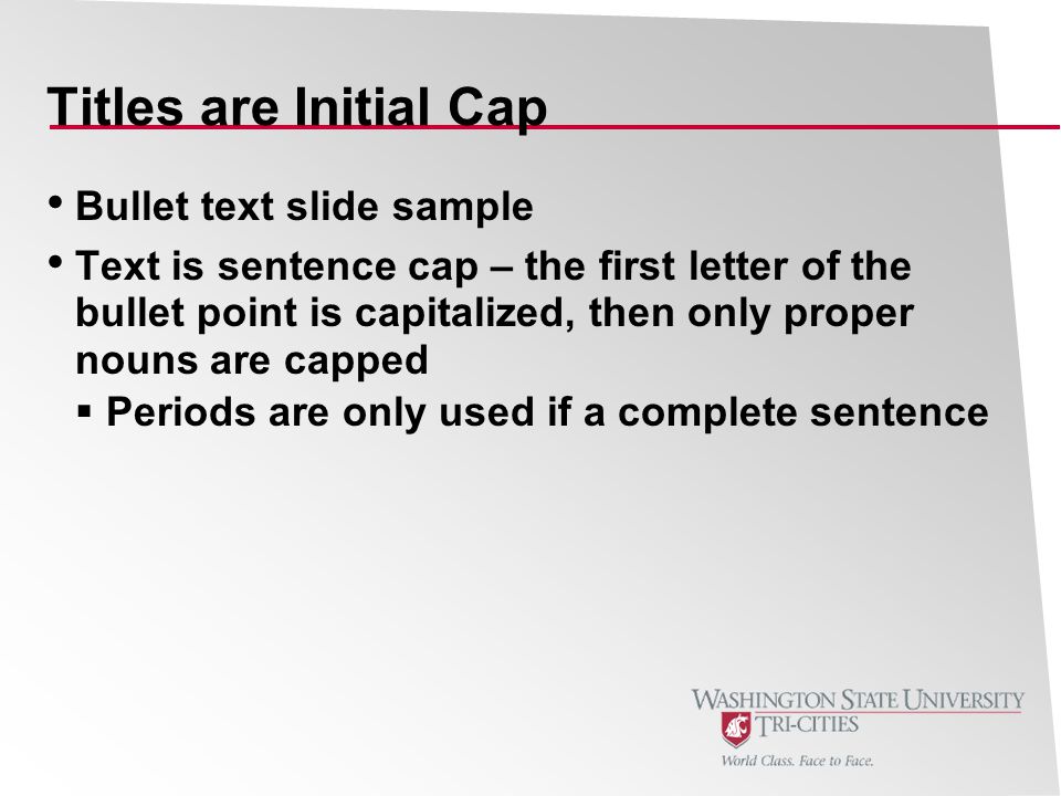 Titles are Initial Cap Bullet text slide sample Text is sentence cap – the first letter of the bullet point is capitalized, then only proper nouns are capped  Periods are only used if a complete sentence