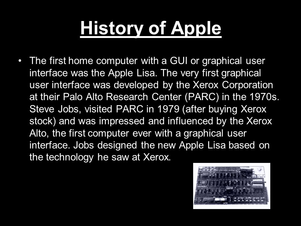History of Apple The first home computer with a GUI or graphical user interface was the Apple Lisa.