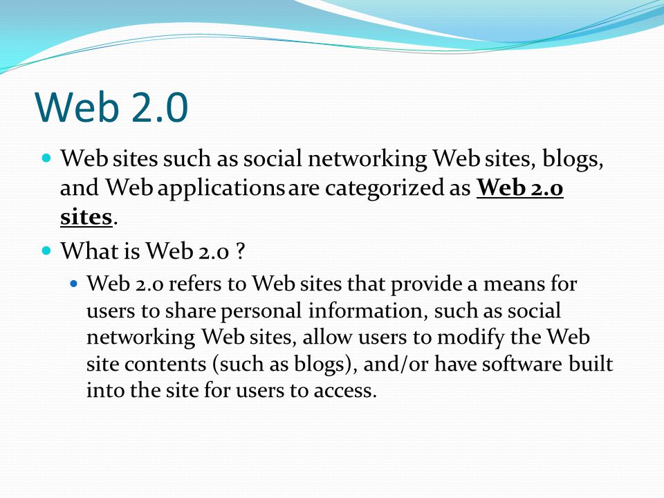 Web 2.0 Web sites such as social networking Web sites, blogs, and Web applications are categorized as Web 2.0 sites.
