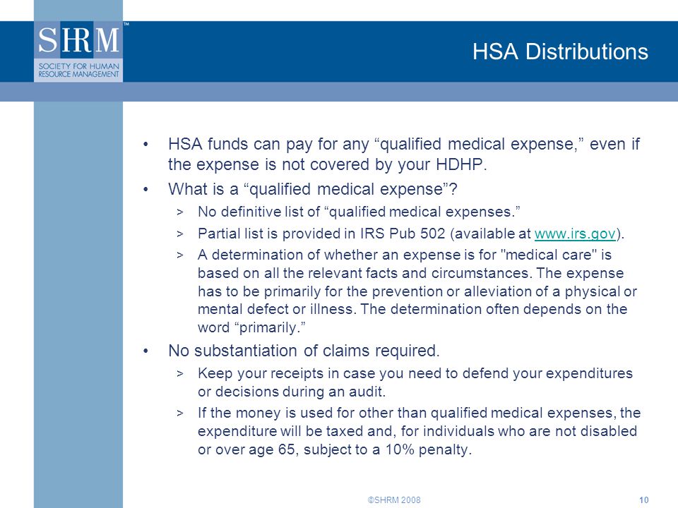 ©SHRM HSA Distributions HSA funds can pay for any qualified medical expense, even if the expense is not covered by your HDHP.